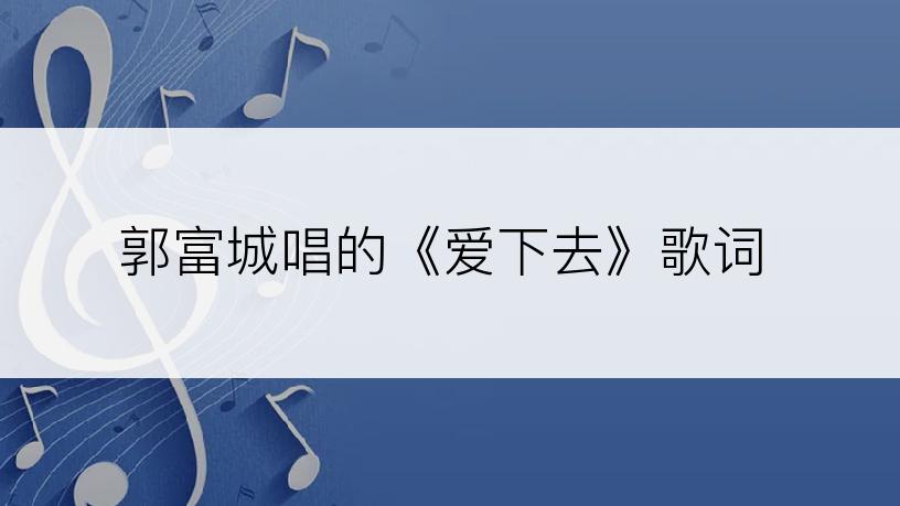 郭富城唱的《爱下去》歌词