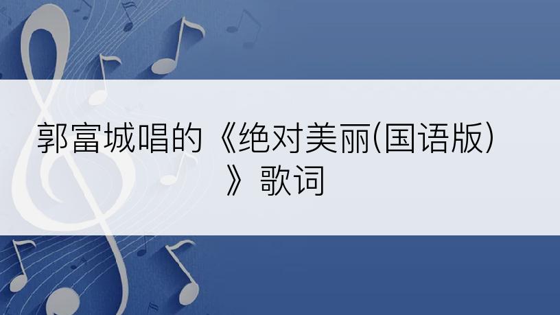 郭富城唱的《绝对美丽(国语版)》歌词