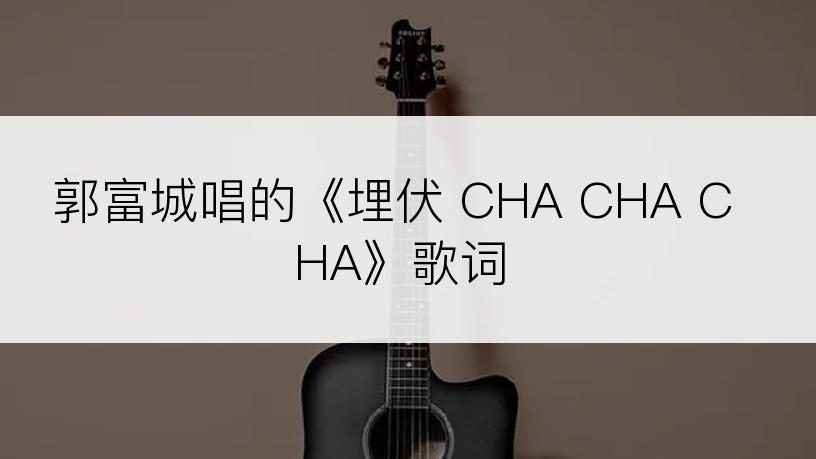 郭富城唱的《埋伏 CHA CHA CHA》歌词