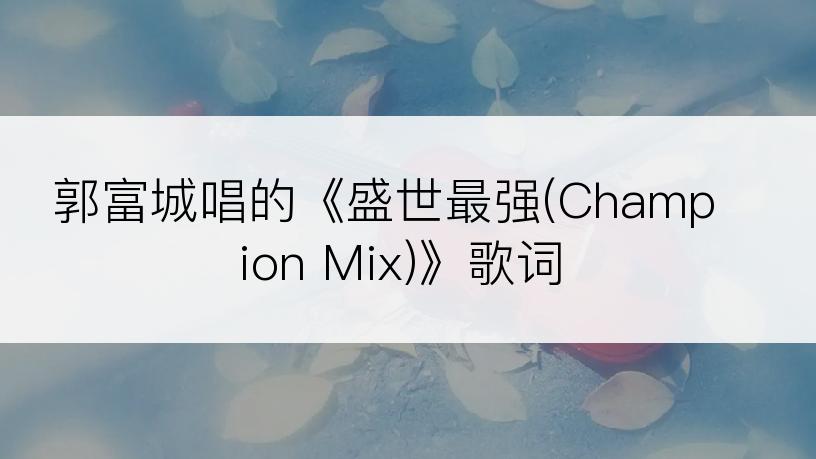 郭富城唱的《盛世最强(Champion Mix)》歌词