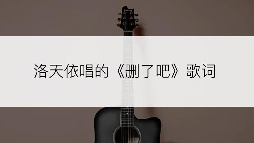 洛天依唱的《删了吧》歌词