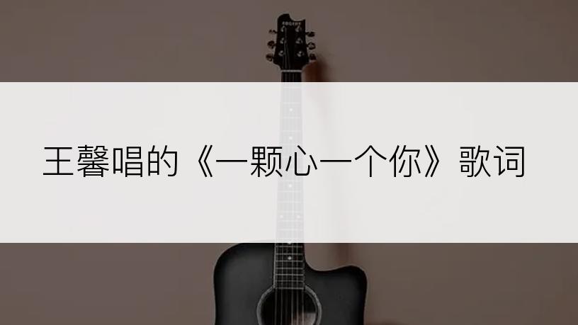王馨唱的《一颗心一个你》歌词