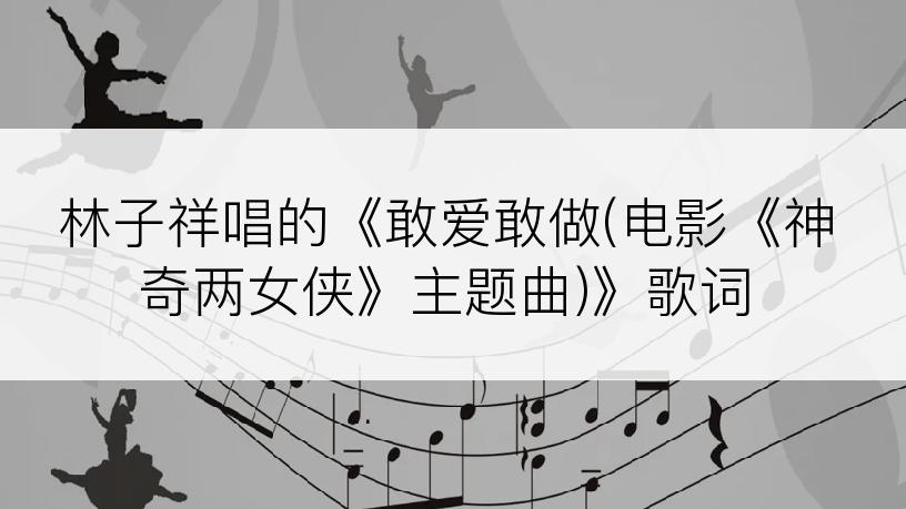 林子祥唱的《敢爱敢做(电影《神奇两女侠》主题曲)》歌词