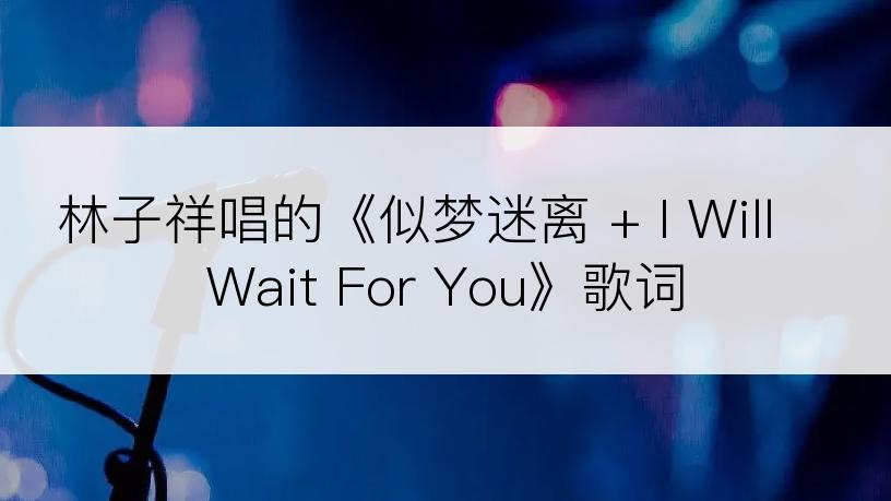 林子祥唱的《似梦迷离 + I Will Wait For You》歌词