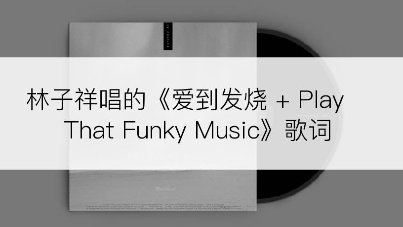 林子祥唱的《爱到发烧 + Play That Funky Music》歌词