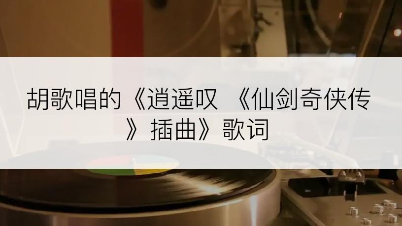 胡歌唱的《逍遥叹 《仙剑奇侠传》插曲》歌词