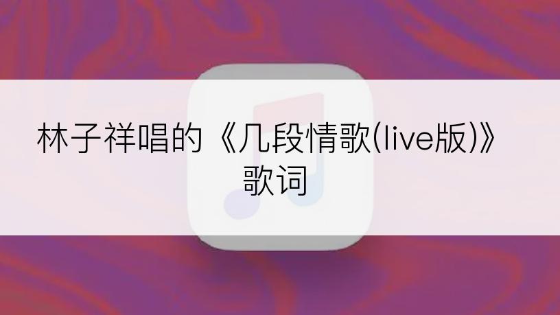 林子祥唱的《几段情歌(live版)》歌词