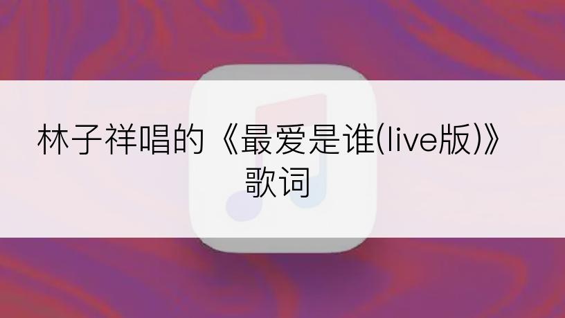 林子祥唱的《最爱是谁(live版)》歌词