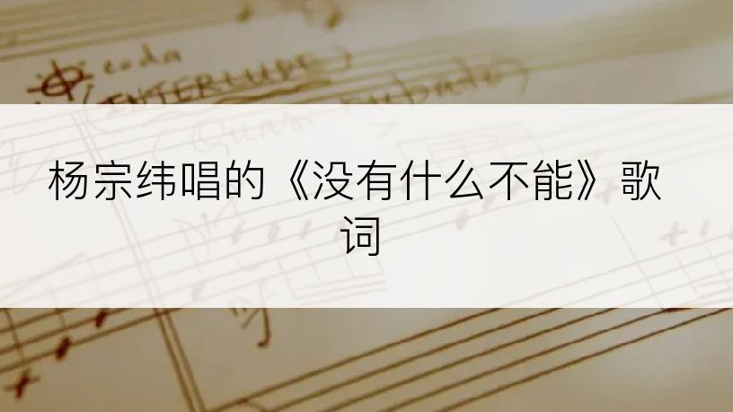杨宗纬唱的《没有什么不能》歌词