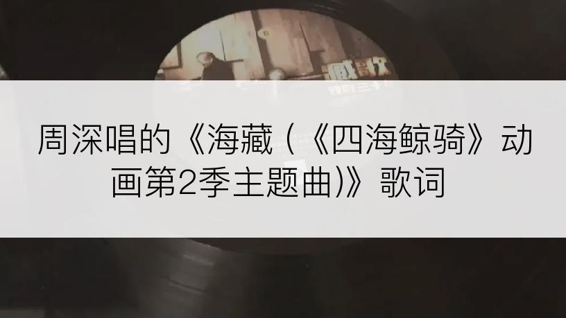 周深唱的《海藏 (《四海鲸骑》动画第2季主题曲)》歌词