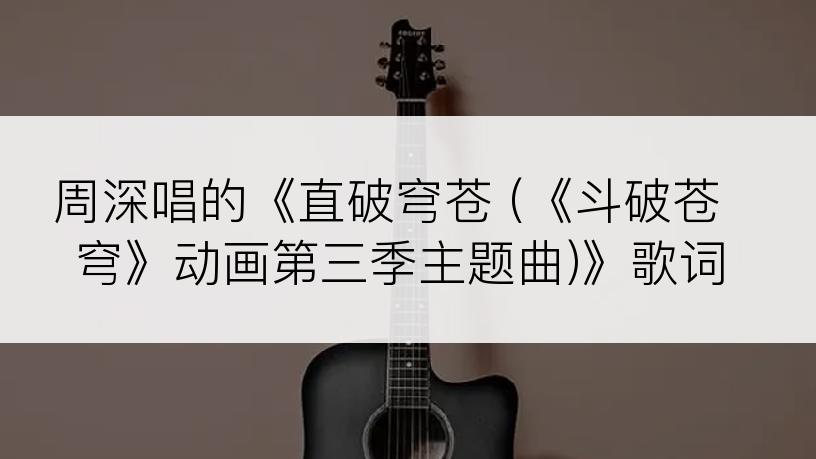 周深唱的《直破穹苍 (《斗破苍穹》动画第三季主题曲)》歌词
