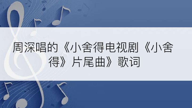 周深唱的《小舍得电视剧《小舍得》片尾曲》歌词