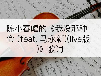 陈小春唱的《我没那种命 (feat. 马永新)(live版)》歌词