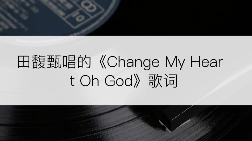 田馥甄唱的《Change My Heart Oh God》歌词