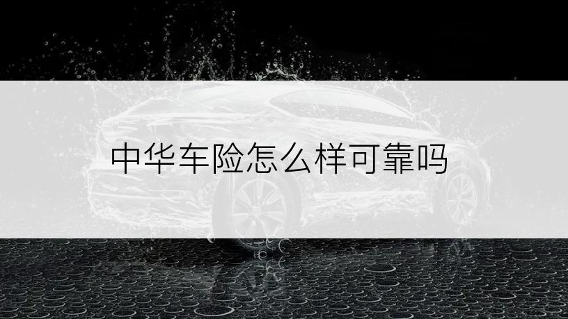中华车险怎么样可靠吗