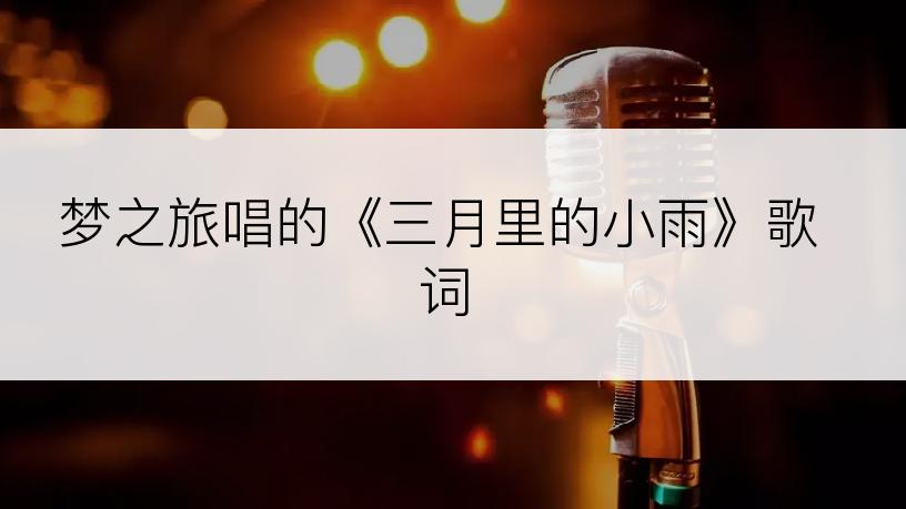 梦之旅唱的《三月里的小雨》歌词