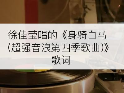 徐佳莹唱的《身骑白马(超强音浪第四季歌曲)》歌词