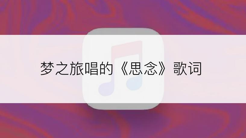 梦之旅唱的《思念》歌词