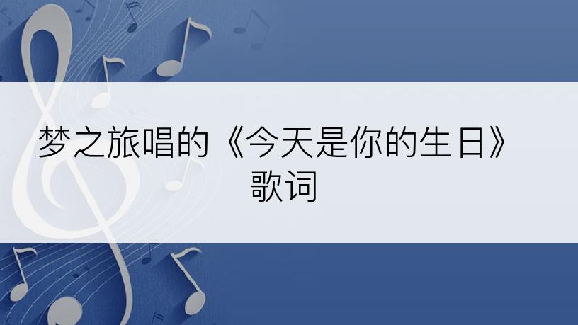 梦之旅唱的《今天是你的生日》歌词