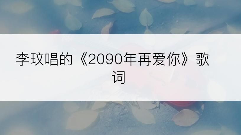 李玟唱的《2090年再爱你》歌词