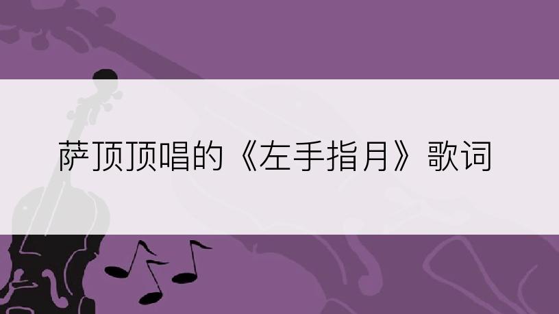 萨顶顶唱的《左手指月》歌词