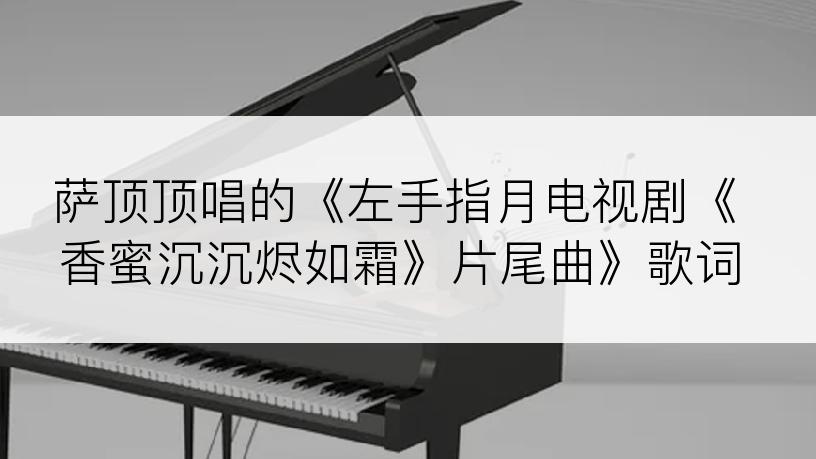 萨顶顶唱的《左手指月电视剧《香蜜沉沉烬如霜》片尾曲》歌词