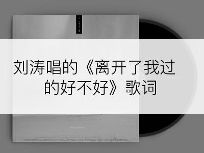 刘涛唱的《离开了我过的好不好》歌词
