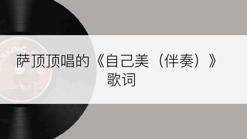 萨顶顶唱的《自己美（伴奏）》歌词