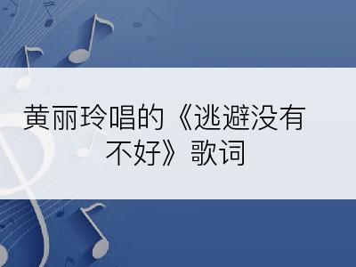 黄丽玲唱的《逃避没有不好》歌词