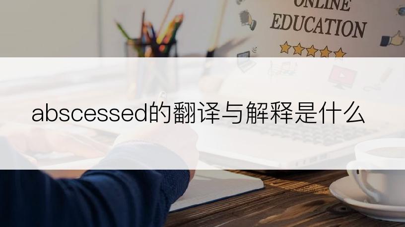 abscessed的翻译与解释是什么