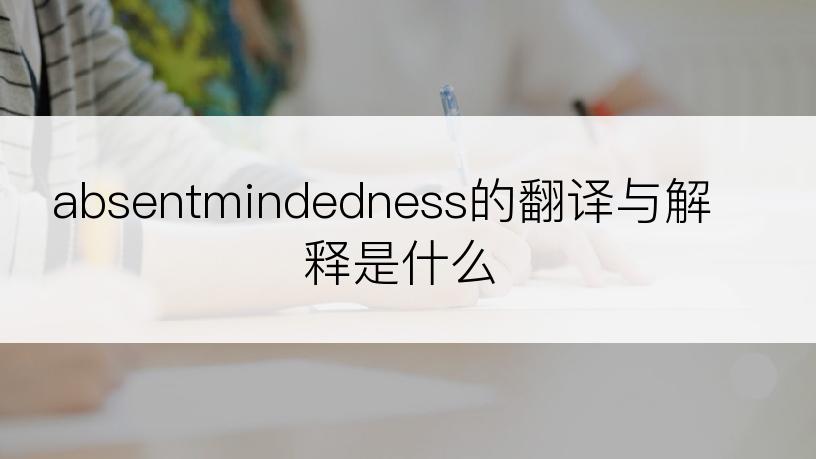 absentmindedness的翻译与解释是什么