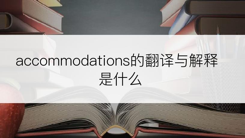 accommodations的翻译与解释是什么