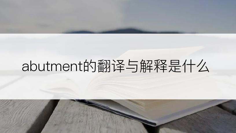 abutment的翻译与解释是什么