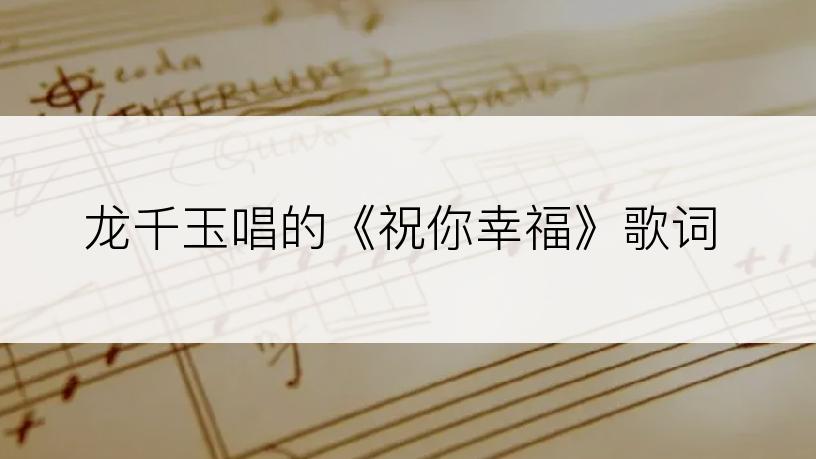 龙千玉唱的《祝你幸福》歌词