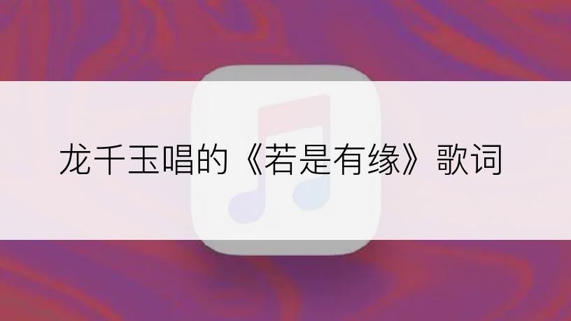 龙千玉唱的《若是有缘》歌词