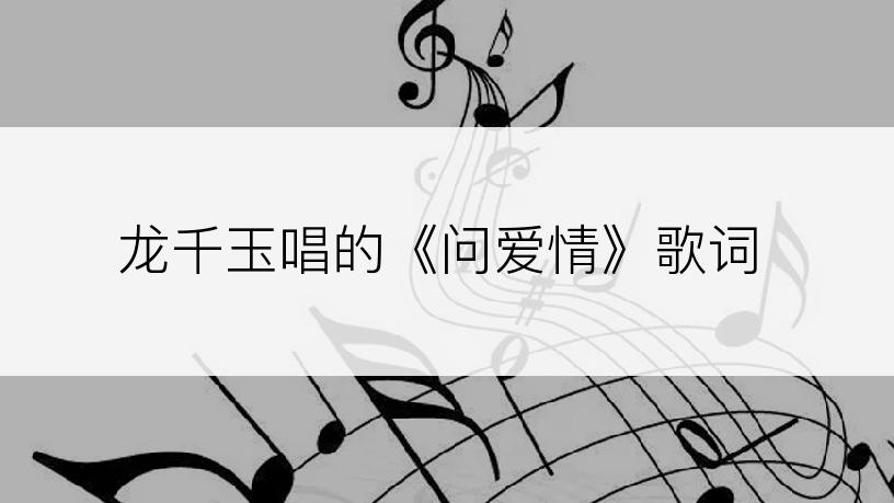 龙千玉唱的《问爱情》歌词