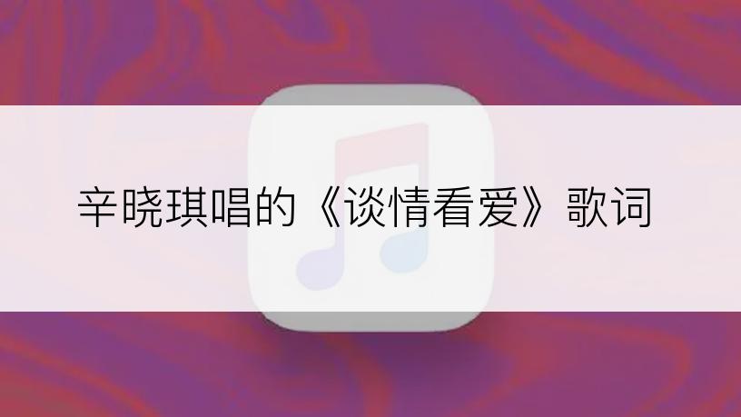 辛晓琪唱的《谈情看爱》歌词