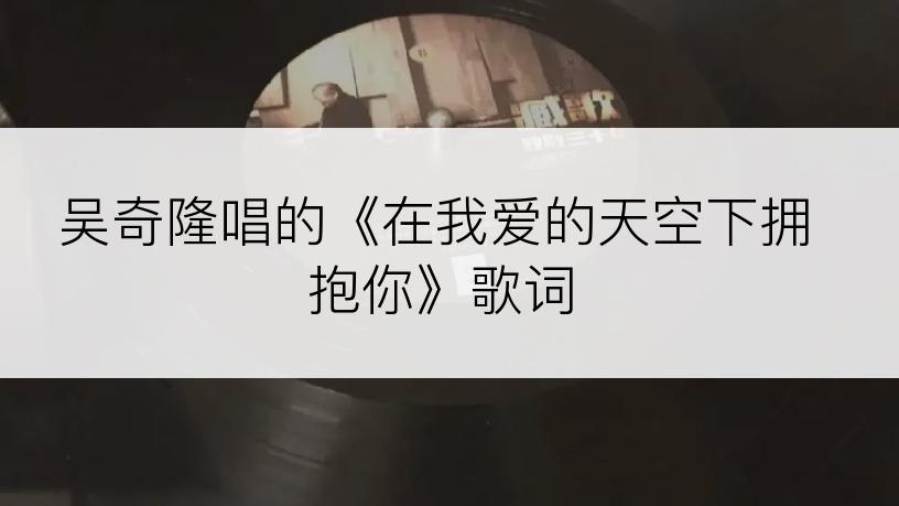 吴奇隆唱的《在我爱的天空下拥抱你》歌词