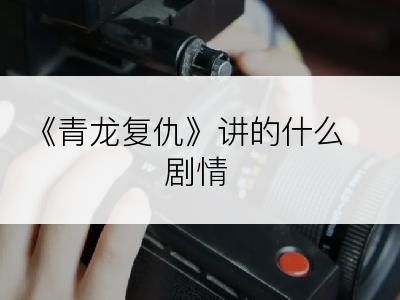 《青龙复仇》讲的什么剧情
