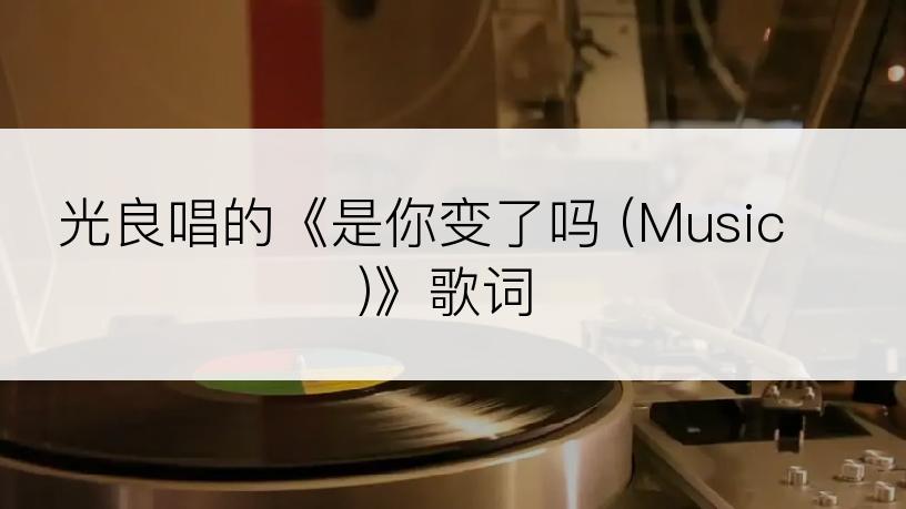 光良唱的《是你变了吗 (Music)》歌词