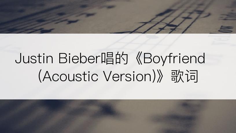 Justin Bieber唱的《Boyfriend (Acoustic Version)》歌词