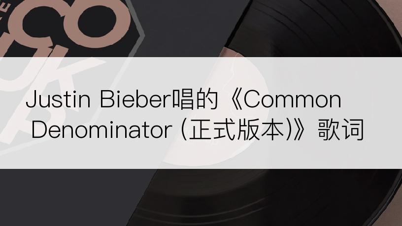 Justin Bieber唱的《Common Denominator (正式版本)》歌词