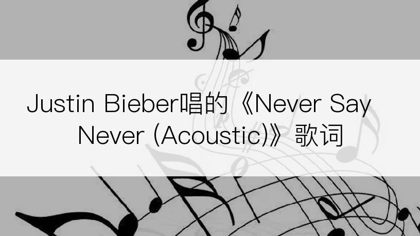 Justin Bieber唱的《Never Say Never (Acoustic)》歌词