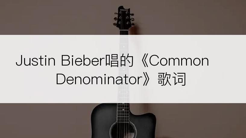 Justin Bieber唱的《Common Denominator》歌词
