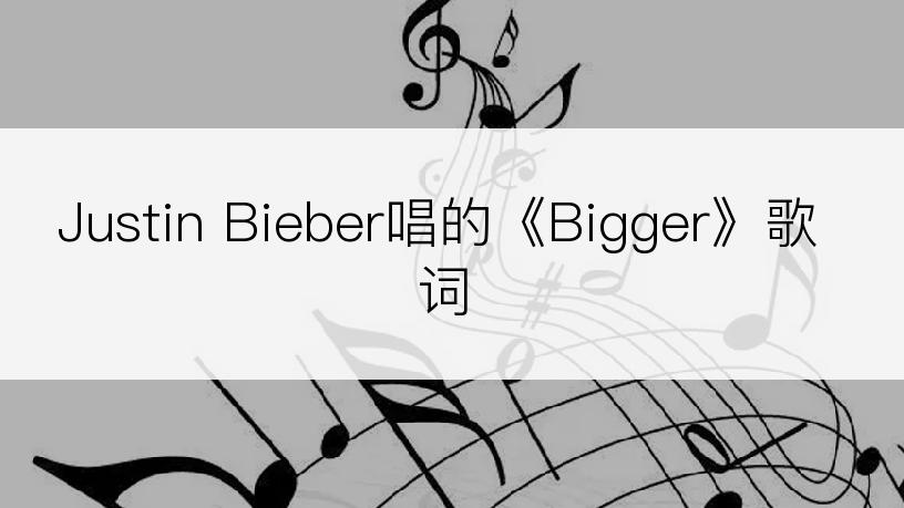 Justin Bieber唱的《Bigger》歌词