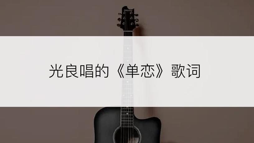 光良唱的《单恋》歌词