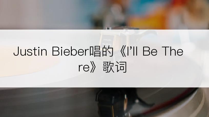 Justin Bieber唱的《I'll Be There》歌词