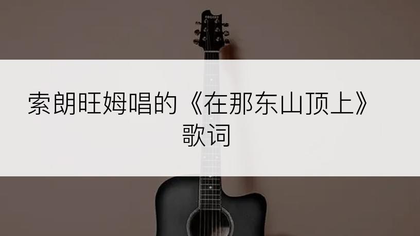索朗旺姆唱的《在那东山顶上》歌词