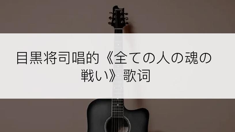 目黒将司唱的《全ての人の魂の戦い》歌词