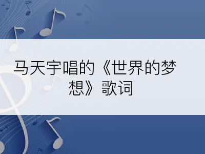 马天宇唱的《世界的梦想》歌词